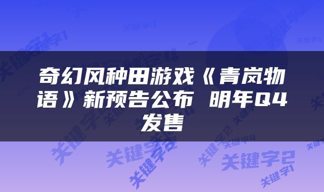 奇幻风种田游戏《青岚物语》新预告公布 明年Q4发售