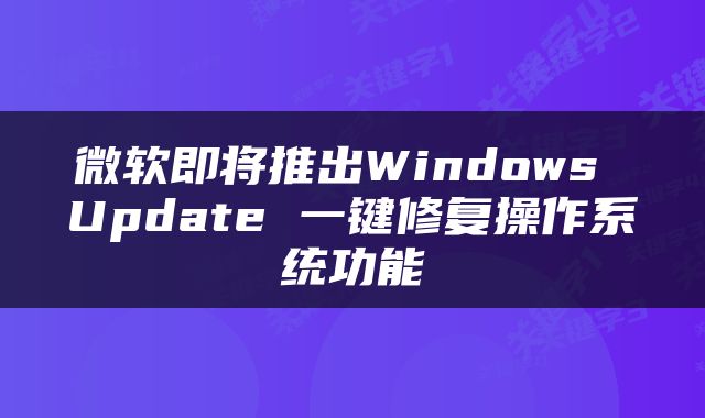 微软即将推出Windows Update 一键修复操作系统功能