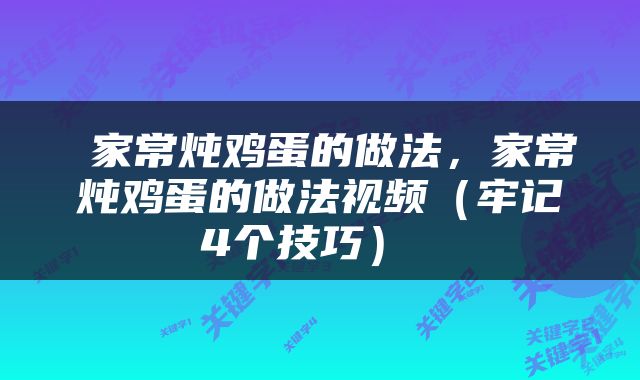  家常炖鸡蛋的做法，家常炖鸡蛋的做法视频（牢记4个技巧） 