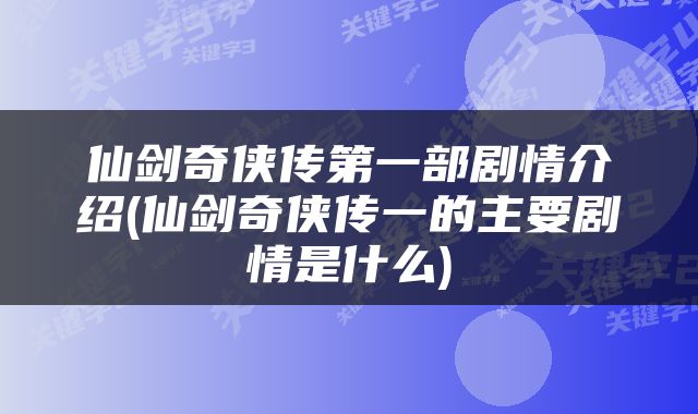仙剑奇侠传第一部剧情介绍(仙剑奇侠传一的主要剧情是什么)