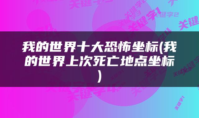 我的世界十大恐怖坐标(我的世界上次死亡地点坐标)