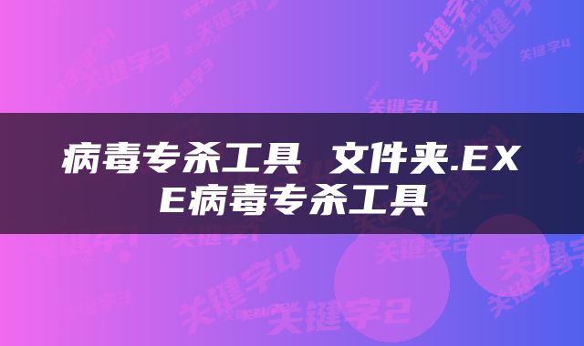 病毒专杀工具 文件夹.EXE病毒专杀工具