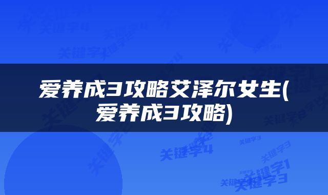 爱养成3攻略艾泽尔女生(爱养成3攻略)