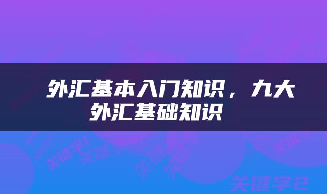  外汇基本入门知识，九大外汇基础知识 