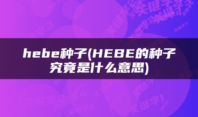 hebe种子(HEBE的种子究竟是什么意思)