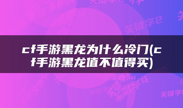 cf手游黑龙为什么冷门(cf手游黑龙值不值得买)