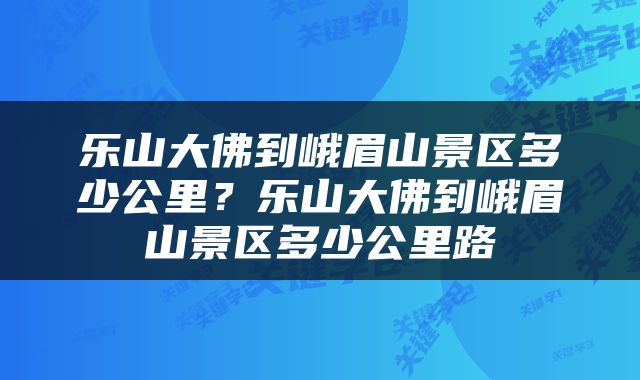 乐山大佛到峨眉山景区多少公里？乐山大佛到峨眉山景区多少公里路