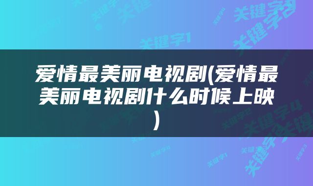 爱情最美丽电视剧(爱情最美丽电视剧什么时候上映)