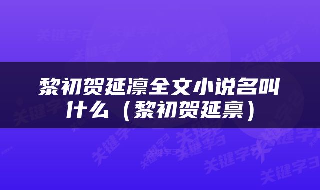 黎初贺延凛全文小说名叫什么（黎初贺延禀）
