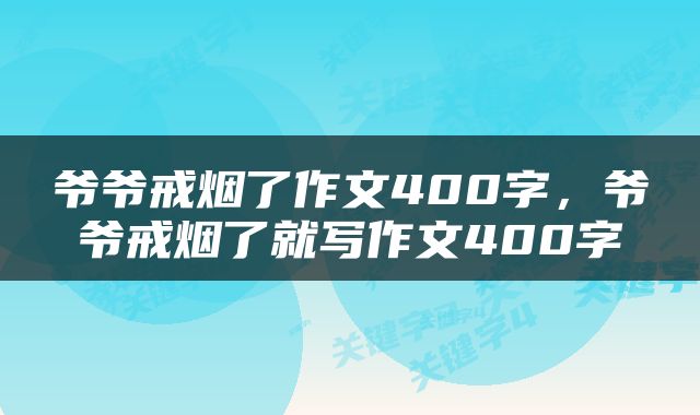 爷爷戒烟了作文400字，爷爷戒烟了就写作文400字