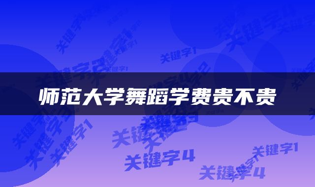 师范大学舞蹈学费贵不贵