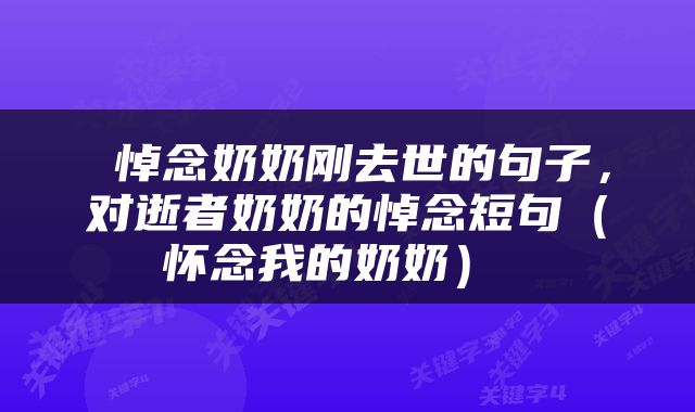  悼念奶奶刚去世的句子，对逝者奶奶的悼念短句（怀念我的奶奶） 