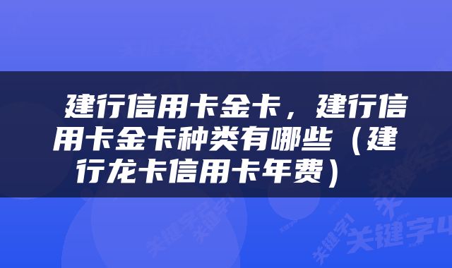  建行信用卡金卡，建行信用卡金卡种类有哪些（建行龙卡信用卡年费） 