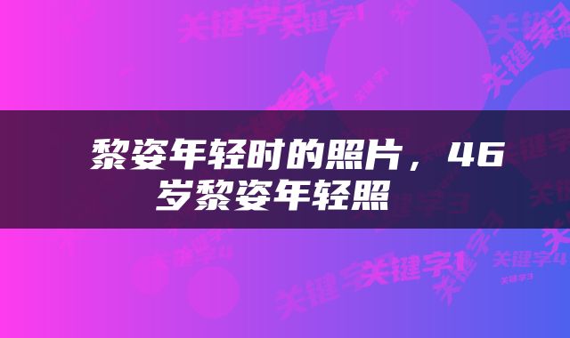  黎姿年轻时的照片，46岁黎姿年轻照 