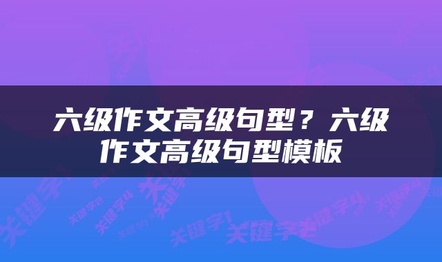 六级作文高级句型？六级作文高级句型模板
