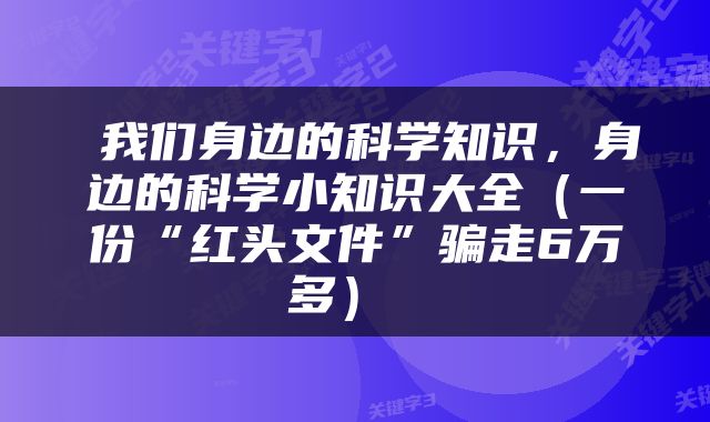  我们身边的科学知识，身边的科学小知识大全（一份“红头文件”骗走6万多） 