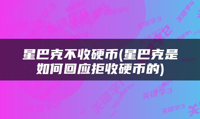 星巴克不收硬币(星巴克是如何回应拒收硬币的)