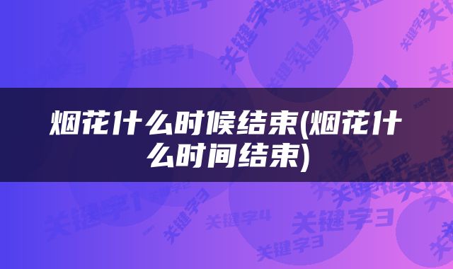烟花什么时候结束(烟花什么时间结束)