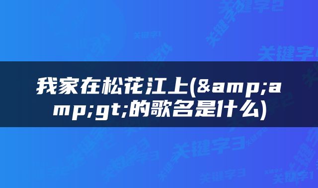 我家在松花江上(&amp;gt;的歌名是什么)