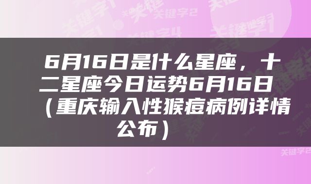  6月16日是什么星座，十二星座今日运势6月16日（重庆输入性猴痘病例详情公布） 