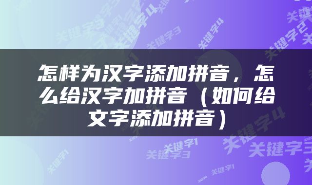 怎样为汉字添加拼音，怎么给汉字加拼音（如何给文字添加拼音）
