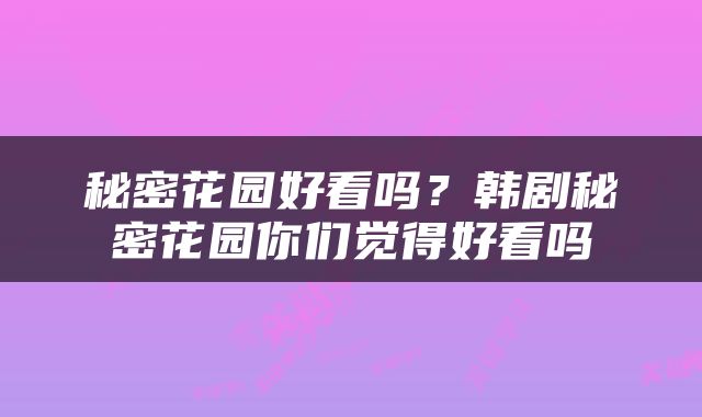 秘密花园好看吗？韩剧秘密花园你们觉得好看吗