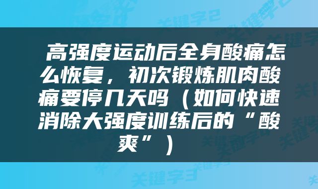  高强度运动后全身酸痛怎么恢复，初次锻炼肌肉酸痛要停几天吗（如何快速消除大强度训练后的“酸爽”） 