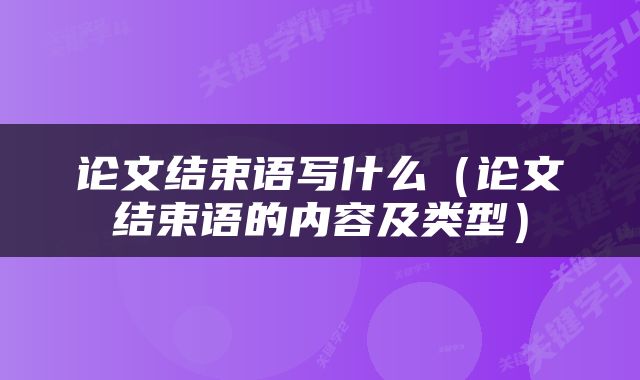 论文结束语写什么（论文结束语的内容及类型）