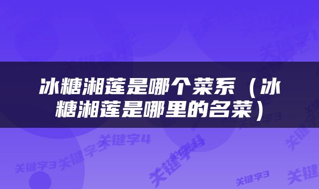 冰糖湘莲是哪个菜系（冰糖湘莲是哪里的名菜）