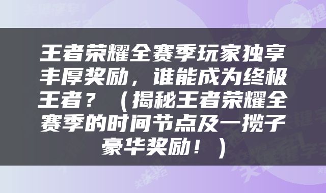 王者荣耀全赛季玩家独享丰厚奖励，谁能成为终极王者？（揭秘王者荣耀全赛季的时间节点及一揽子豪华奖励！）
