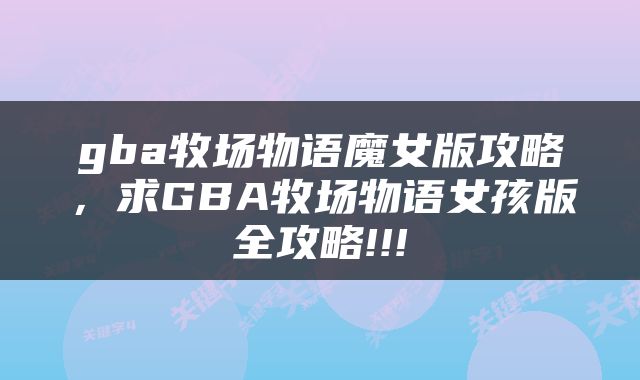 gba牧场物语魔女版攻略，求GBA牧场物语女孩版全攻略!!!