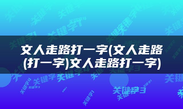 文人走路打一字(文人走路(打一字)文人走路打一字)