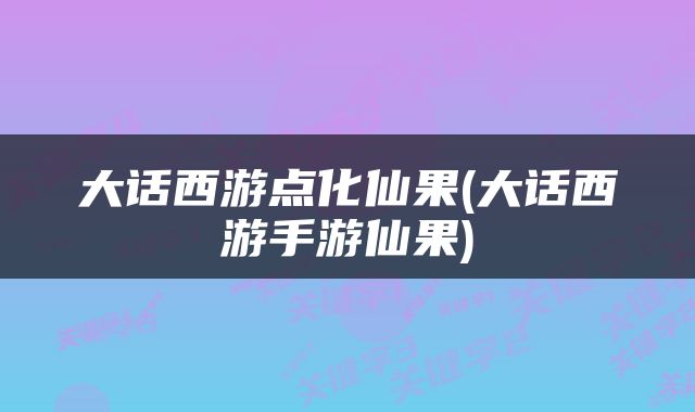 大话西游点化仙果(大话西游手游仙果)
