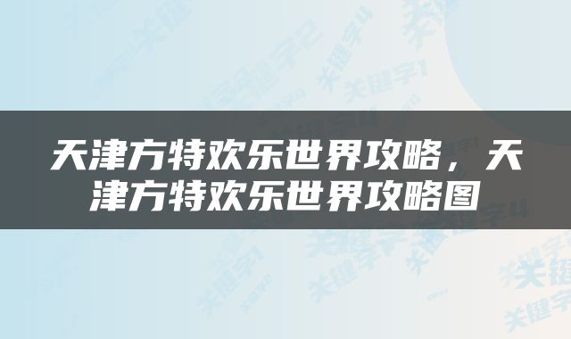 天津方特欢乐世界攻略，天津方特欢乐世界攻略图