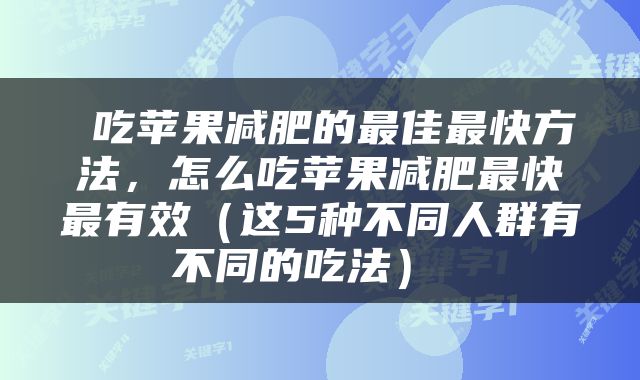 吃苹果减肥的最佳最快方法，怎么吃苹果减肥最快最有效（这5种不同人群有不同的吃法） 