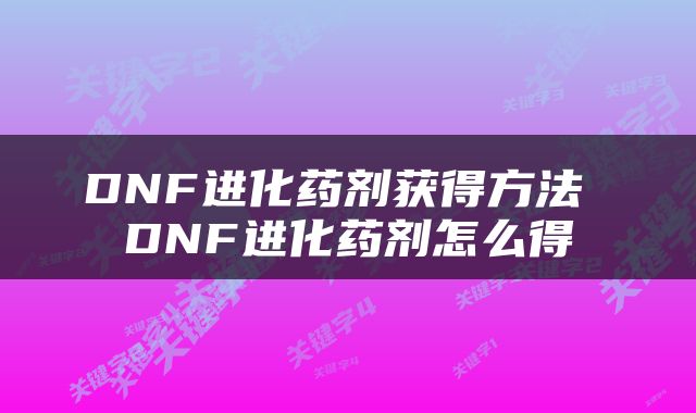 DNF进化药剂获得方法 DNF进化药剂怎么得