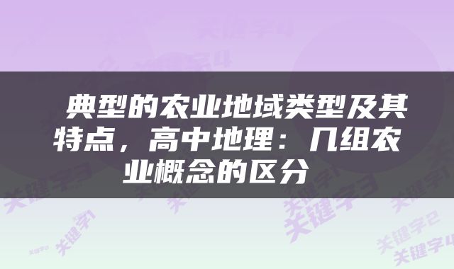 典型的农业地域类型及其特点，高中地理：几组农业概念的区分 