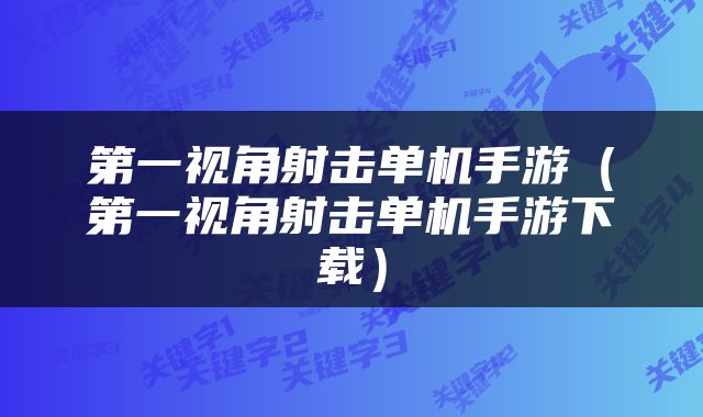 第一视角射击单机手游（第一视角射击单机手游下载）
