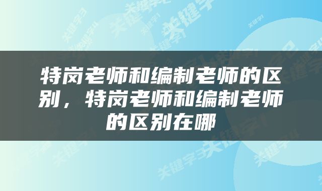 特岗老师和编制老师的区别，特岗老师和编制老师的区别在哪