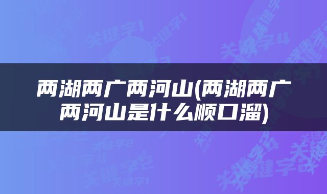 两湖两广两河山(两湖两广两河山是什么顺口溜)