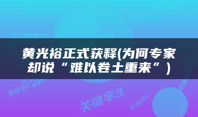 黄光裕正式获释(为何专家却说“难以卷土重来”)