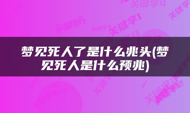 梦见死人了是什么兆头(梦见死人是什么预兆)