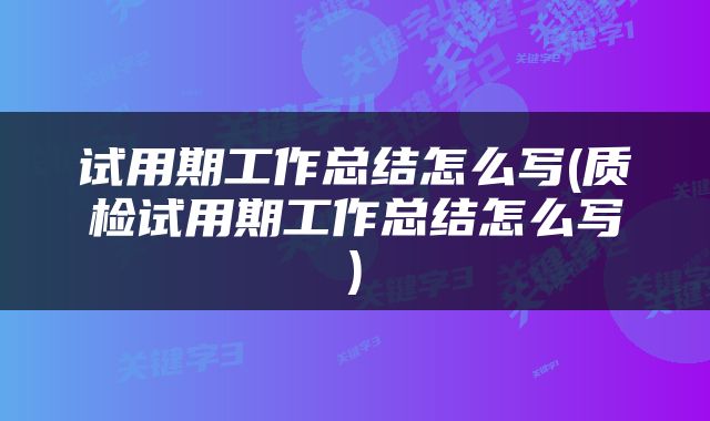 试用期工作总结怎么写(质检试用期工作总结怎么写)