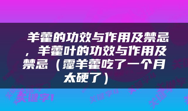  羊藿的功效与作用及禁忌，羊藿叶的功效与作用及禁忌（霪羊藿吃了一个月太硬了） 