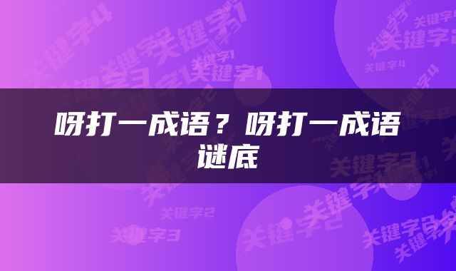呀打一成语？呀打一成语谜底