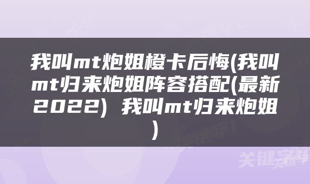 我叫mt炮姐橙卡后悔(我叫mt归来炮姐阵容搭配(最新2022) 我叫mt归来炮姐)