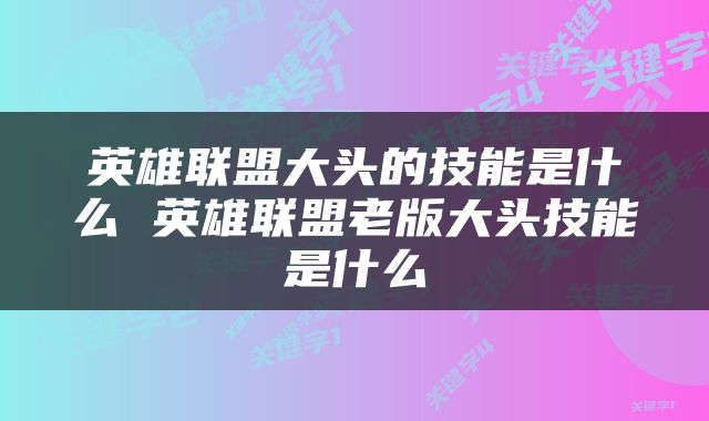 英雄联盟大头的技能是什么 英雄联盟老版大头技能是什么