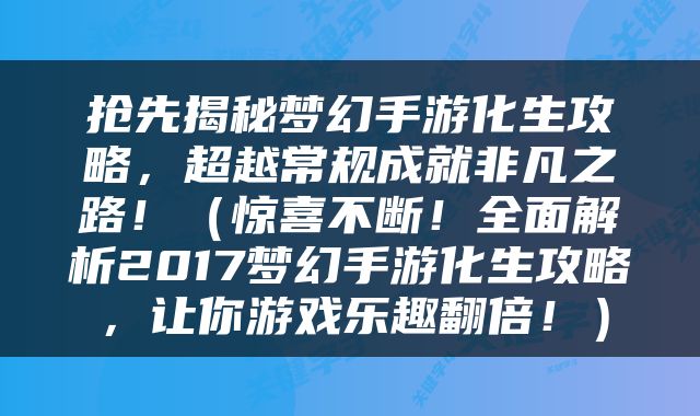 抢先揭秘梦幻手游化生攻略，超越常规成就非凡之路！（惊喜不断！全面解析2017梦幻手游化生攻略，让你游戏乐趣翻倍！）