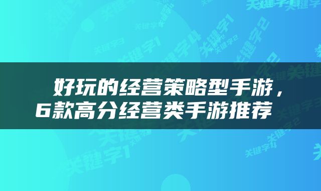  好玩的经营策略型手游，6款高分经营类手游推荐 