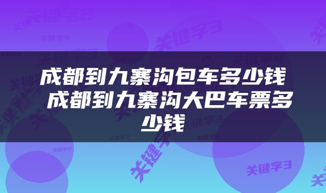 成都到九寨沟包车多少钱 成都到九寨沟大巴车票多少钱